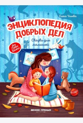 Энциклопедия добрых дел: сказки для малышей. 11-е изд