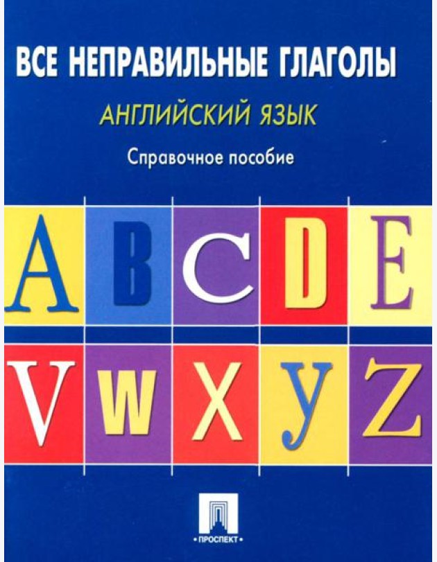 Английский язык. Все неправильные глаголы: справочное пособие