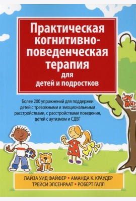 Практическая когнитивно-поведенческая терапия для детей и подростков. Более 200 упражнений для поддержки детей с тревожными и эмоциональными расстройс