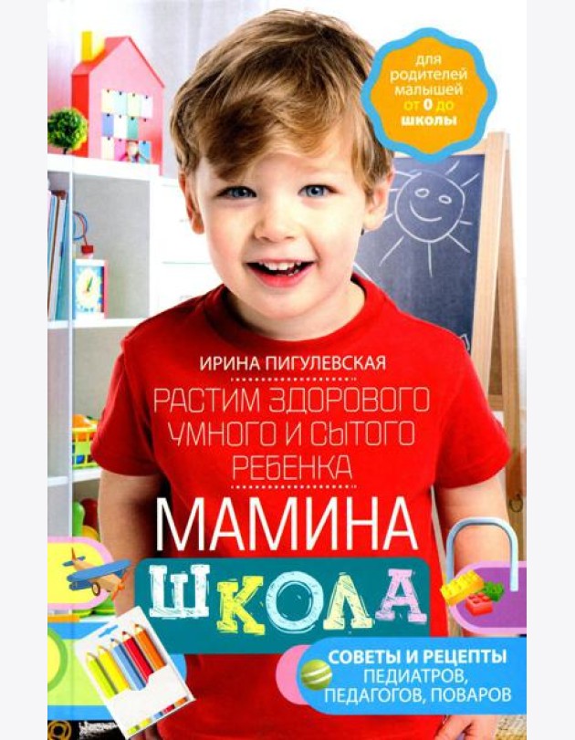 Мамина школа. Растим здорового, умного и сытого ребенка. Советы и рецепты педиатров, педагогов, поваров. Для родителей малышей от 0 до школы