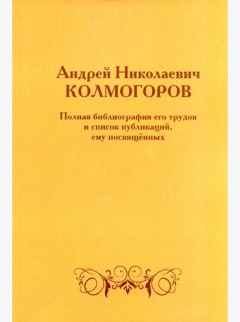 Андрей Николаевич Колмогоров. Полная библиография его трудов и список публикаций, ему посвященных. 2-е изд., доп