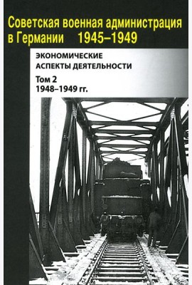 Советская военная администрация в Германии 1945-1949 гг.: Экономические аспекты деятельности: сборник документов. В 2 т. Т. 2: 1948-1949 гг