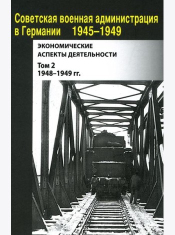 Советская военная администрация в Германии 1945-1949 гг.: Экономические аспекты деятельности: сборник документов. В 2 т. Т. 2: 1948-1949 гг