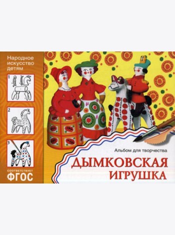 Народное искусство детям. Дымковская игрушка. Альбом для творчества 5-9 лет. ФГОС