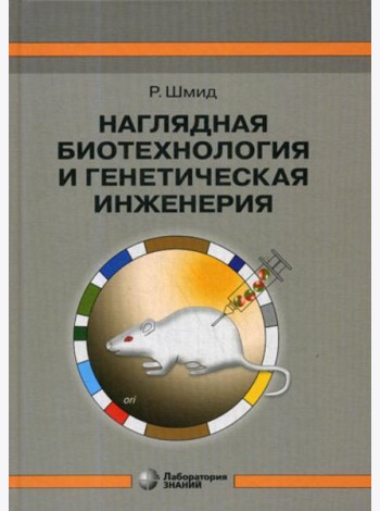 Наглядная биотехнология и генетическая инженерия. 3-е изд., испр