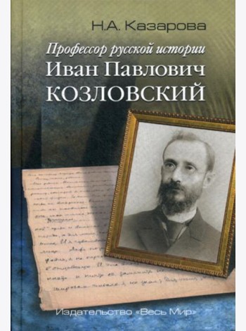 Профессор русской истории Иван Павлович Козловский. 2-е изд., доп