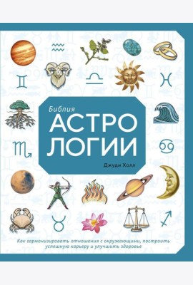 Библия астрологии. Как гармонизировать отношения с окружающими, построить успешную карьеру и улучшить здоровье