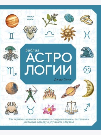 Библия астрологии. Как гармонизировать отношения с окружающими, построить успешную карьеру и улучшить здоровье