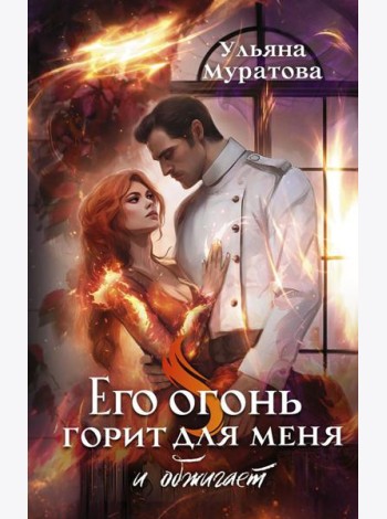 Его огонь горит для меня и обжигает: роман