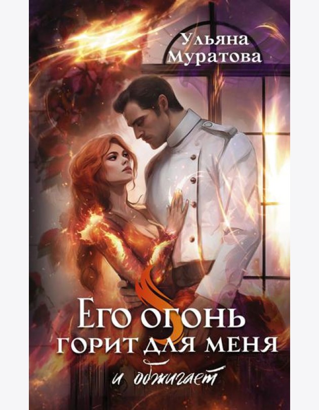 Его огонь горит для меня и обжигает: роман