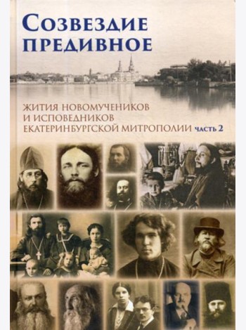 Созвездие предивное. Жития новомучеников и исповедников Екатеринбургской митрополии. В 2 ч. Ч. 2