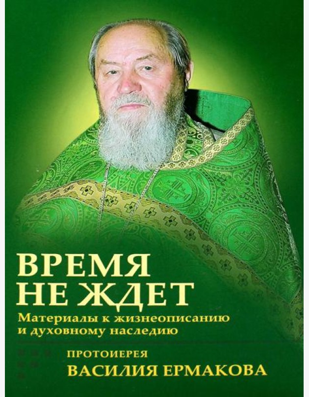 Время не ждет. Материалы к жизнеописанию и духовному наследию протоиерея Василия Ермакова
