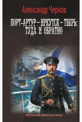 Порт-Артур – Иркутск – Тверь: туда и обратно: роман