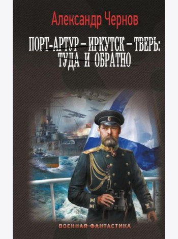 Порт-Артур – Иркутск – Тверь: туда и обратно: роман
