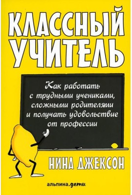 Классный учитель: Как работать с трудными учениками, сложными родителями и получать удовольствие от профессии