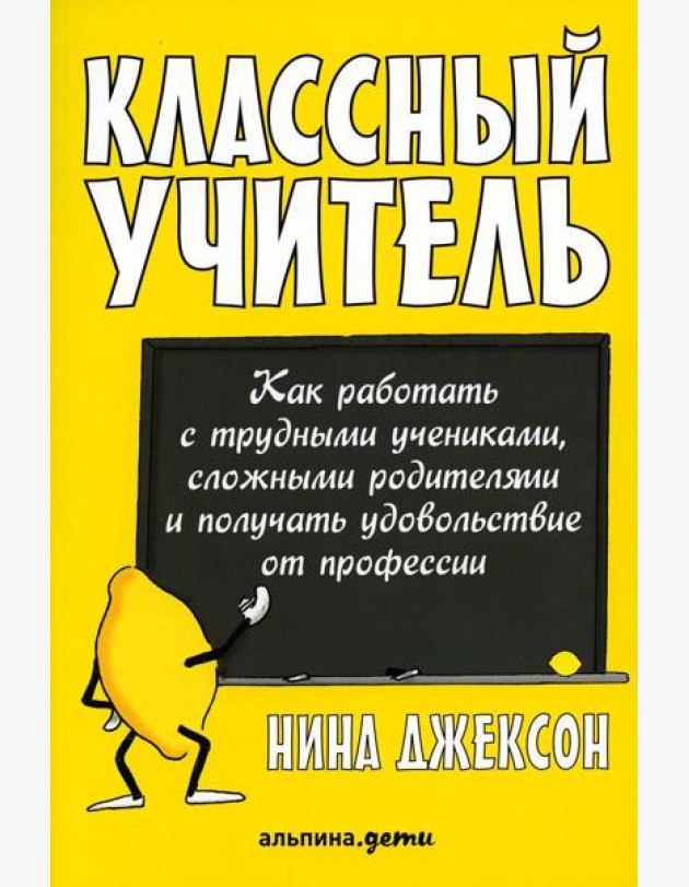 Классный учитель: Как работать с трудными учениками, сложными родителями и получать удовольствие от профессии