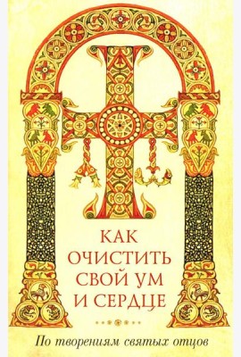 Как очистить свой ум и сердце. По творениям святых отцов