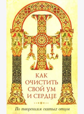 Как очистить свой ум и сердце. По творениям святых отцов