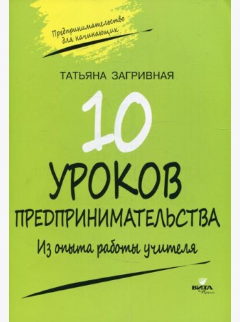 10 уроков предпринимательства. Из опыта работы учителя: методическое пособие. 2-е изд