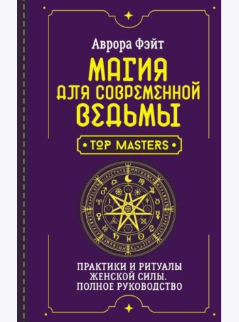 Магия для современной ведьмы. Практики и ритуалы женской силы. Полное руководство