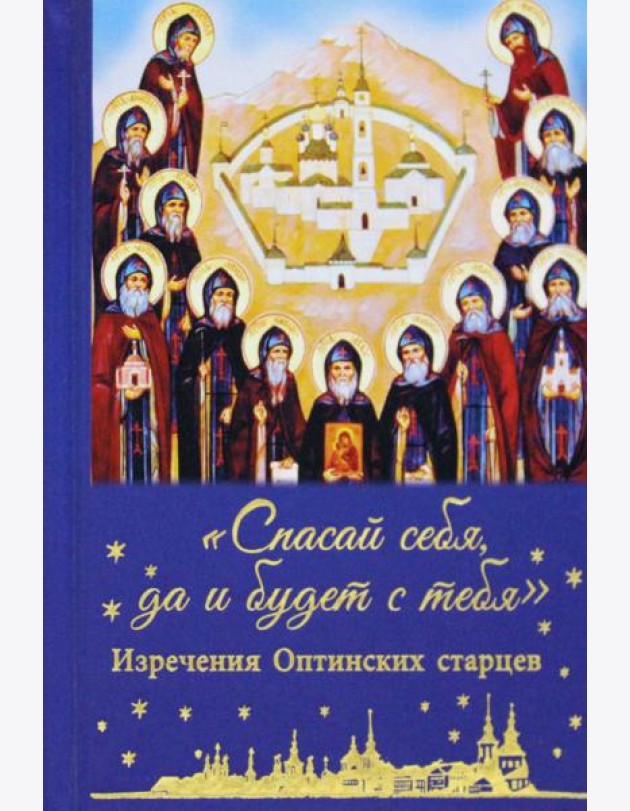 Спасай себя, да и будет с тебя. Изречения Оптинских старцев