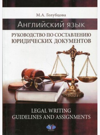 Английский язык. Руководство по составлению юридических документов. Legal Writing guidelines and assignments: учебное пособие