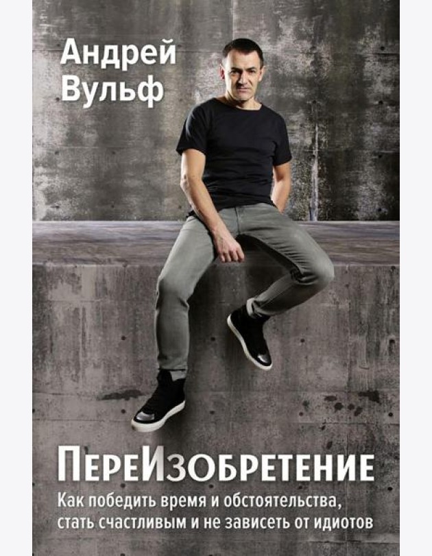 ПереИзобретение. Как победить время и обстоятельства, стать счастливым и не зависеть от идиотов
