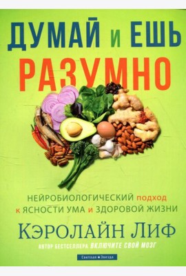 Думай и ешь разумно. Нейробиологический подход к ясности ума и здоровой жизни