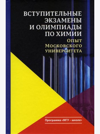 Вступительные экзамены и олимпиады по химии: опыт Московского университета: Учебное пособие. 3-е изд