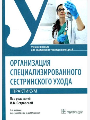 Организация специализированного сестринского ухода. Практикум. Учебное пособие. 2-е изд., перераб. и доп