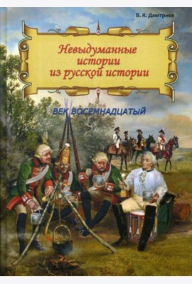 Невыдуманные истории из русской истории: Век восемнадцатый