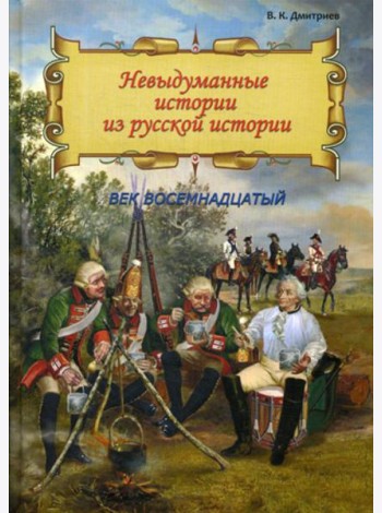 Невыдуманные истории из русской истории: Век восемнадцатый