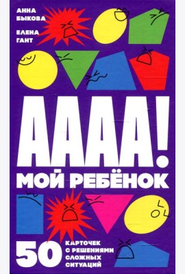 А-а-а-а! Мой ребенок: 50 карточек с решениями сложных ситуаций (+ листовка с инструкцией)