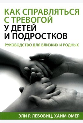Как справляться с тревогой у детей и подростков. Руководство для близких и родных