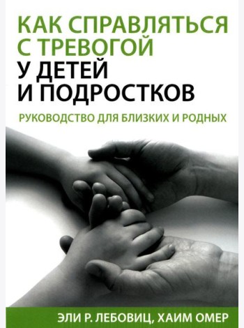 Как справляться с тревогой у детей и подростков. Руководство для близких и родных