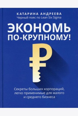 Экономь по-крупному!: секреты больших корпораций, легко применимые для малого и среднего бизнеса