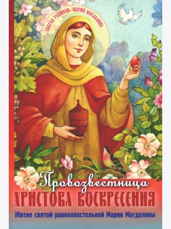 Провозвестница Христова Воскресения. Житие святой равноапостольной Марии Магдалины
