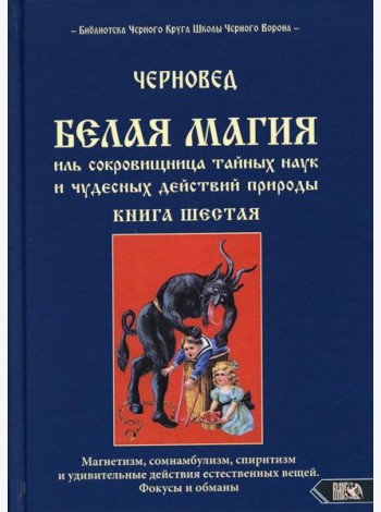 Белая магия иль сокровищница тайных наук и чудесных действий природы. Кн. 6