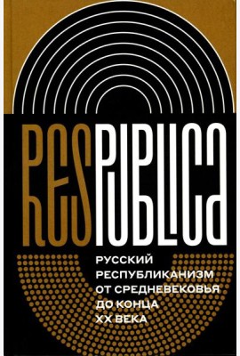 Res Publica: Русский республиканизм от Средневековья до конца XX века. Монография