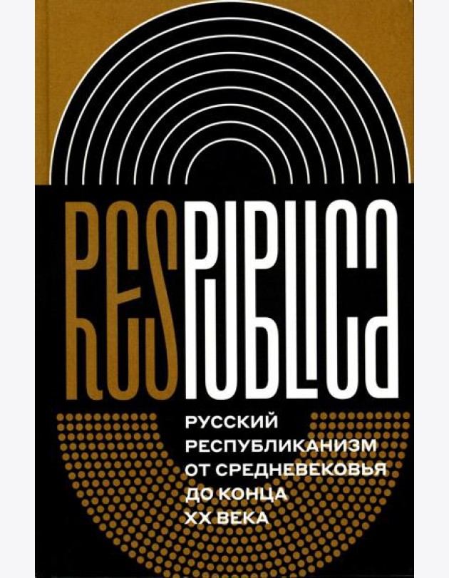 Res Publica: Русский республиканизм от Средневековья до конца XX века. Монография