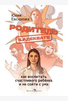 Родитель в адеквате. Как воспитать счастливого ребенка и не сойти с ума