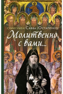 Молитвенно с вами…: жизнеописание, воспоминания духовных чад, труды и поучения схиигумена Саввы (Остапенко): сборник