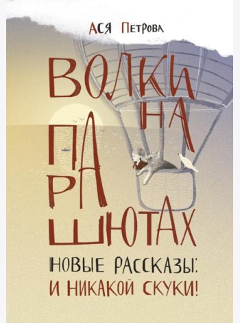 Волки на парашютах. Новые рассказы: И никакой скуки!