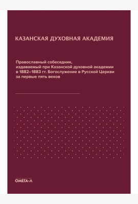 Православный собеседник, издаваемый при Казанской духовной академии в 1882–1883 гг. Богослужение в Русской Церкви за первые пять веков