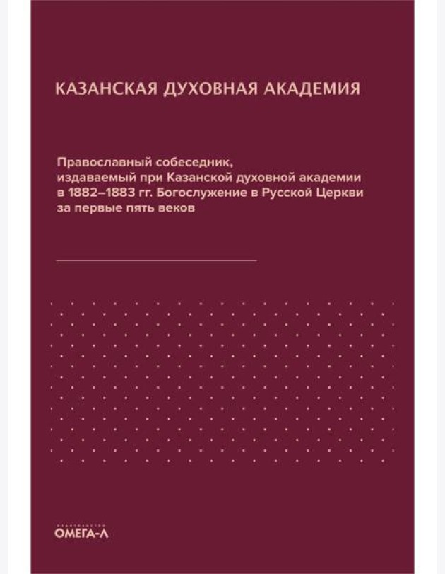 Православный собеседник, издаваемый при Казанской духовной академии в 1882–1883 гг. Богослужение в Русской Церкви за первые пять веков