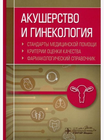 Акушерство и гинекология. Стандарты медицинской помощи. Критерии оценки качества. Фармакологический справочник