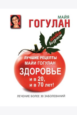 Лучшие рецепты Майи Гогулан. Здоровье и в 20, и в 70 лет!