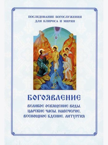 Богоявление. Царские часы. Навечерие. Всенощное бдение. Литургия. Последование Богослужения для клироса и мирян