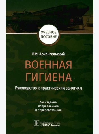 Военная гигиена. Руководство к практическим занятиям: Учебное пособие. 2-е изд., испр. и перераб