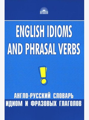 Англо-русский словарь идиом и фразовых глаголов. English Idioms and Phrasal Verbs. 3-е изд